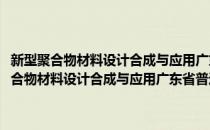 新型聚合物材料设计合成与应用广东省普通高校重点实验室(对于新型聚合物材料设计合成与应用广东省普通高校重点实验室简单介绍)