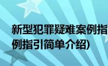 新型犯罪疑难案例指引(对于新型犯罪疑难案例指引简单介绍)