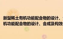 新型稀土有机功能配合物的设计、合成及构效关系研究(对于新型稀土有机功能配合物的设计、合成及构效关系研究简单介绍)