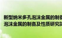 新型纳米多孔泡沫金属的制备及性质研究(对于新型纳米多孔泡沫金属的制备及性质研究简单介绍)