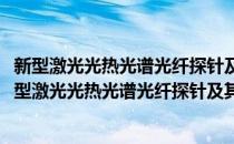 新型激光光热光谱光纤探针及其在活体分析中的应用(对于新型激光光热光谱光纤探针及其在活体分析中的应用简单介绍)