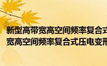 新型高带宽高空间频率复合式压电变形镜研究(对于新型高带宽高空间频率复合式压电变形镜研究简单介绍)