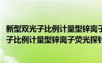 新型双光子比例计量型锌离子荧光探针的构筑(对于新型双光子比例计量型锌离子荧光探针的构筑简单介绍)