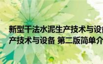 新型干法水泥生产技术与设备 第二版(对于新型干法水泥生产技术与设备 第二版简单介绍)