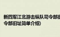 新四军江北游击纵队司令部旧址(对于新四军江北游击纵队司令部旧址简单介绍)