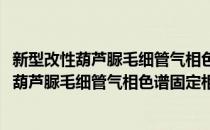 新型改性葫芦脲毛细管气相色谱固定相的研究(对于新型改性葫芦脲毛细管气相色谱固定相的研究简单介绍)