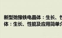 新型弛豫铁电晶体：生长、性能及应用(对于新型弛豫铁电晶体：生长、性能及应用简单介绍)