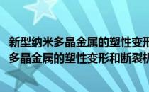 新型纳米多晶金属的塑性变形和断裂机制研究(对于新型纳米多晶金属的塑性变形和断裂机制研究简单介绍)