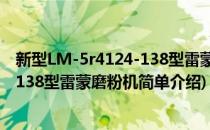 新型LM-5r4124-138型雷蒙磨粉机(对于新型LM-5r4124-138型雷蒙磨粉机简单介绍)