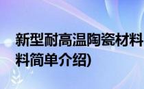 新型耐高温陶瓷材料(对于新型耐高温陶瓷材料简单介绍)