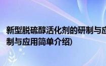 新型脱硫醇活化剂的研制与应用(对于新型脱硫醇活化剂的研制与应用简单介绍)