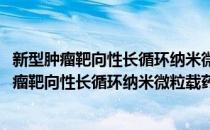 新型肿瘤靶向性长循环纳米微粒载药系统的研究(对于新型肿瘤靶向性长循环纳米微粒载药系统的研究简单介绍)