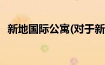 新地国际公寓(对于新地国际公寓简单介绍)