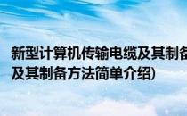 新型计算机传输电缆及其制备方法(对于新型计算机传输电缆及其制备方法简单介绍)