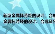 新型金属杯芳烃的设计、合成及分子识别性能研究(对于新型金属杯芳烃的设计、合成及分子识别性能研究简单介绍)