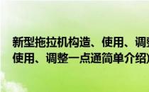 新型拖拉机构造、使用、调整一点通(对于新型拖拉机构造、使用、调整一点通简单介绍)