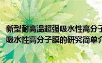 新型耐高温超强吸水性高分子膜的研究(对于新型耐高温超强吸水性高分子膜的研究简单介绍)