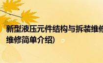 新型液压元件结构与拆装维修(对于新型液压元件结构与拆装维修简单介绍)