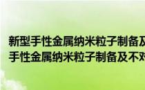 新型手性金属纳米粒子制备及不对称催化性能研究(对于新型手性金属纳米粒子制备及不对称催化性能研究简单介绍)