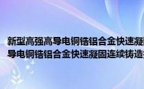 新型高强高导电铜锆铝合金快速凝固连续铸造技术研究(对于新型高强高导电铜锆铝合金快速凝固连续铸造技术研究简单介绍)