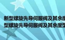 新型螺旋先导伺服阀及其余度型原理与应用基础研究(对于新型螺旋先导伺服阀及其余度型原理与应用基础研究简单介绍)