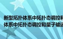新型拓扑体系中拓扑态调控和量子输运的研究(对于新型拓扑体系中拓扑态调控和量子输运的研究简单介绍)