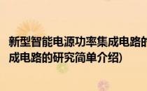 新型智能电源功率集成电路的研究(对于新型智能电源功率集成电路的研究简单介绍)