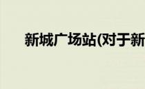 新城广场站(对于新城广场站简单介绍)