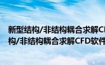 新型结构/非结构耦合求解CFD软件研究与开发(对于新型结构/非结构耦合求解CFD软件研究与开发简单介绍)