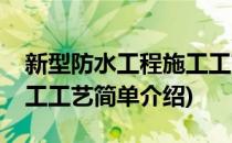 新型防水工程施工工艺(对于新型防水工程施工工艺简单介绍)