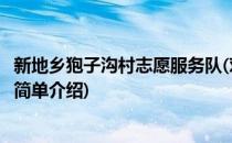 新地乡狍子沟村志愿服务队(对于新地乡狍子沟村志愿服务队简单介绍)