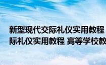 新型现代交际礼仪实用教程 高等学校教材(对于新型现代交际礼仪实用教程 高等学校教材简单介绍)