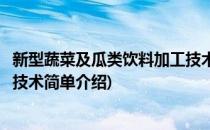 新型蔬菜及瓜类饮料加工技术(对于新型蔬菜及瓜类饮料加工技术简单介绍)