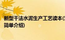 新型干法水泥生产工艺读本(对于新型干法水泥生产工艺读本简单介绍)