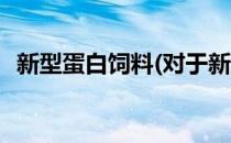 新型蛋白饲料(对于新型蛋白饲料简单介绍)