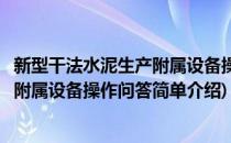 新型干法水泥生产附属设备操作问答(对于新型干法水泥生产附属设备操作问答简单介绍)