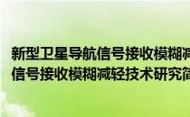 新型卫星导航信号接收模糊减轻技术研究(对于新型卫星导航信号接收模糊减轻技术研究简单介绍)