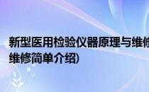 新型医用检验仪器原理与维修(对于新型医用检验仪器原理与维修简单介绍)