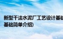新型干法水泥厂工艺设计基础(对于新型干法水泥厂工艺设计基础简单介绍)