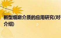 新型细磨介质的应用研究(对于新型细磨介质的应用研究简单介绍)