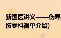 新国医讲义——伤寒科(对于新国医讲义——伤寒科简单介绍)