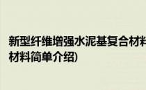 新型纤维增强水泥基复合材料(对于新型纤维增强水泥基复合材料简单介绍)