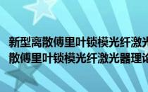 新型离散傅里叶锁模光纤激光器理论与实验研究(对于新型离散傅里叶锁模光纤激光器理论与实验研究简单介绍)