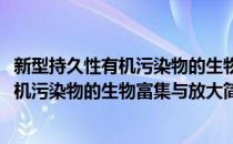 新型持久性有机污染物的生物富集与放大(对于新型持久性有机污染物的生物富集与放大简单介绍)