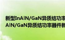 新型InAlN/GaN异质结功率器件新结构与模型(对于新型InAlN/GaN异质结功率器件新结构与模型简单介绍)