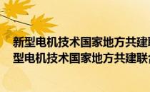 新型电机技术国家地方共建联合工程研究中心 佛山(对于新型电机技术国家地方共建联合工程研究中心 佛山简单介绍)