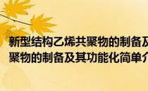 新型结构乙烯共聚物的制备及其功能化(对于新型结构乙烯共聚物的制备及其功能化简单介绍)