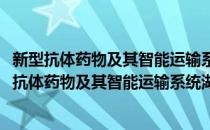 新型抗体药物及其智能运输系统湖南省重点实验室(对于新型抗体药物及其智能运输系统湖南省重点实验室简单介绍)