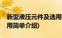 新型液压元件及选用(对于新型液压元件及选用简单介绍)