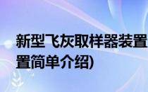 新型飞灰取样器装置(对于新型飞灰取样器装置简单介绍)